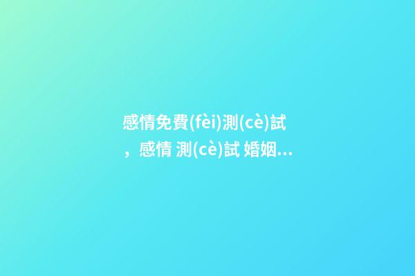 感情免費(fèi)測(cè)試，感情 測(cè)試 婚姻運(yùn)勢(shì)測(cè)試，測(cè)算婚姻。財(cái)運(yùn)-第1張-觀點(diǎn)-玄機(jī)派
